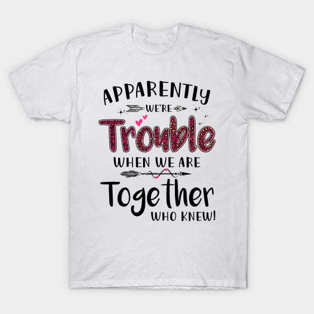 Apparently We’re Trouble When We Are Together Who Knew Shirt T-Shirt by Kelley Clothing